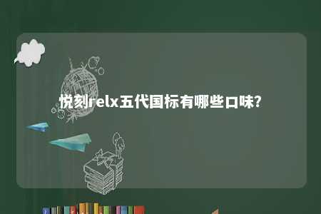悦刻relx五代国标有哪些口味
？ 